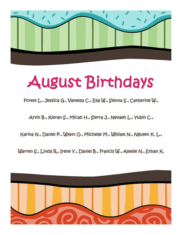 August Birthdays 2025! Forest L., Jessica G., Vanessa C., Ella W., Sienna S., Catherine W., Arvin B., Kieran S., Micah H., Sierra J., Nevaeh L., Yubin C., Karina N., Daniel P., Wyatt O., Michelle M., William N., Nguyen K. L., Warren S., Linda R., Irene Y., Daniel B., Francis W., Amelie N., Ethan K.