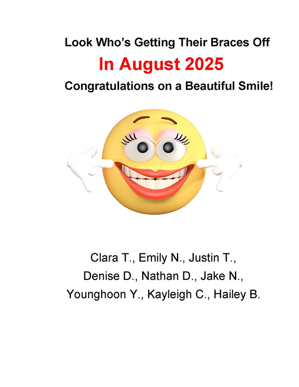 August 2025 Braces Off! Clara T., Emily N., Justin T., Denise D., Nathan D., Jake N., Younghoon Y., Kayleigh C., Hailey B.